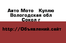 Авто Мото - Куплю. Вологодская обл.,Сокол г.